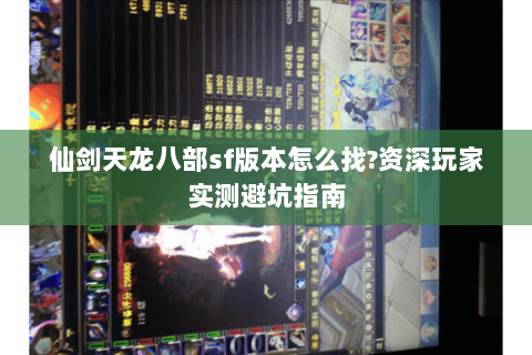 仙剑天龙八部sf版本怎么找?资深玩家实测避坑指南