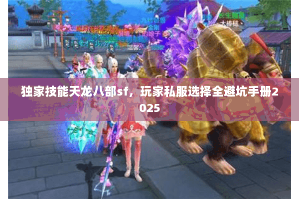独家技能天龙八部sf，玩家私服选择全避坑手册2025