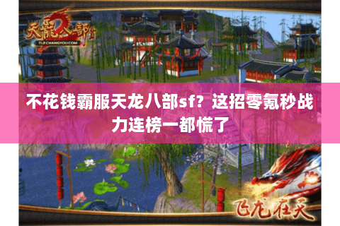 不花钱霸服天龙八部sf?这招零氪秒战力连榜一都慌了 不花钱霸服天龙八部sf?这招零氪秒战力连榜一都慌了