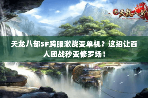 天龙八部SF跨服激战变单机?这招让百人团战秒变修罗场! 天龙八部SF跨服激战变单机?这招让百人团战秒变修罗场!
