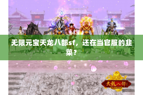 无限元宝天龙八部sf,还在当官服的韭菜? 无限元宝天龙八部sf,还在当官服的韭菜?