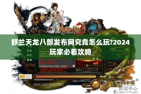 舒兰天龙八部发布网究竟怎么玩?2024玩家必看攻略 舒兰天龙八部发布网究竟怎么玩?2024玩家必看攻略