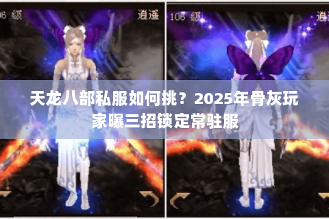 天龙八部私服如何挑?2025年骨灰玩家曝三招锁定常驻服 天龙八部私服如何挑?2025年骨灰玩家曝三招锁定常驻服