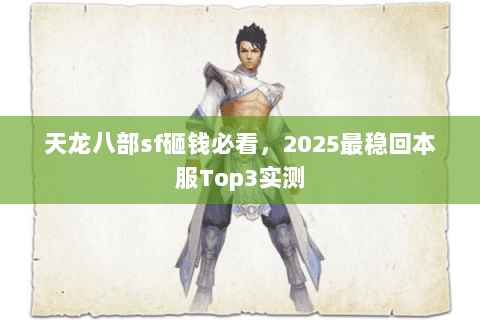天龙八部sf砸钱必看，2025最稳回本服Top3实测
