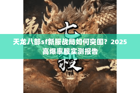 天龙八部sf新服战局如何突围？2025高爆率服实测报告