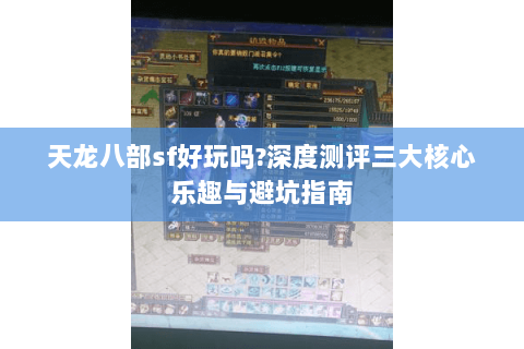 天龙八部sf好玩吗?深度测评三大核心乐趣与避坑指南