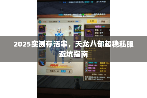2025实测存活率，天龙八部超稳私服避坑指南