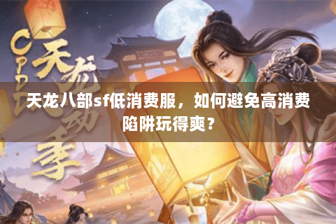 天龙八部sf低消费服,如何避免高消费陷阱玩得爽? 天龙八部sf低消费服,如何避免高消费陷阱玩得爽?