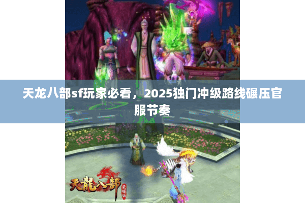 天龙八部sf玩家必看,2025独门冲级路线碾压官服节奏 天龙八部sf玩家必看,2025独门冲级路线碾压官服节奏