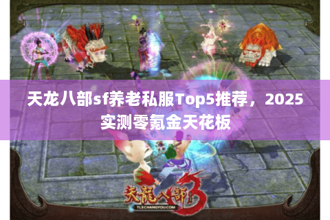 天龙八部sf养老私服Top5推荐，2025实测零氪金天花板