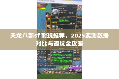 天龙八部sf 耐玩推荐,2025实测数据对比与避坑全攻略 天龙八部sf 耐玩推荐,2025实测数据对比与避坑全攻略