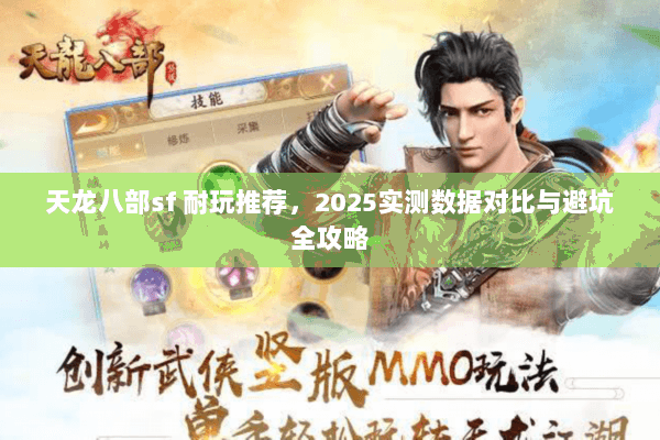 天龙八部sf 耐玩推荐,2025实测数据对比与避坑全攻略 天龙八部sf 耐玩推荐,2025实测数据对比与避坑全攻略
