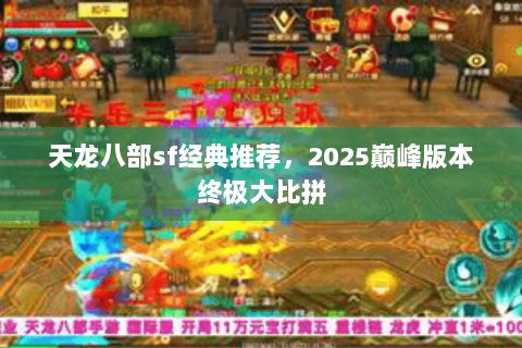 天龙八部sf经典推荐,2025巅峰版本终极大比拼 天龙八部sf经典推荐,2025巅峰版本终极大比拼