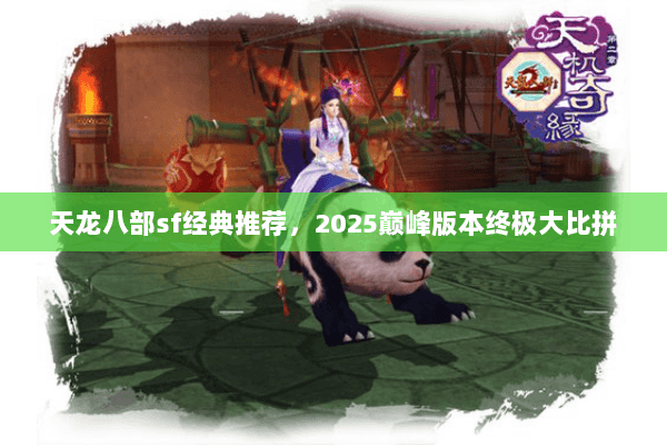 天龙八部sf经典推荐,2025巅峰版本终极大比拼 天龙八部sf经典推荐,2025巅峰版本终极大比拼