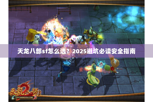 天龙八部sf怎么选？2025避坑必读安全指南