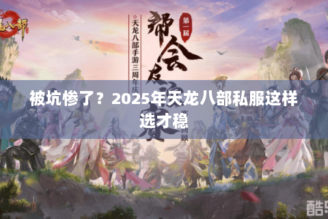 被坑惨了?2025年天龙八部私服这样选才稳 被坑惨了?2025年天龙八部私服这样选才稳