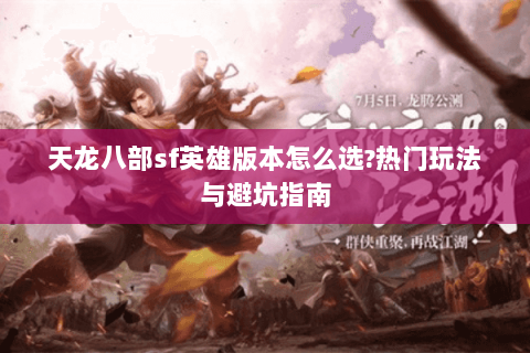 天龙八部sf英雄版本怎么选?热门玩法与避坑指南