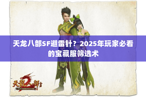 天龙八部SF避雷针?2025年玩家必看的宝藏服筛选术 天龙八部SF避雷针?2025年玩家必看的宝藏服筛选术
