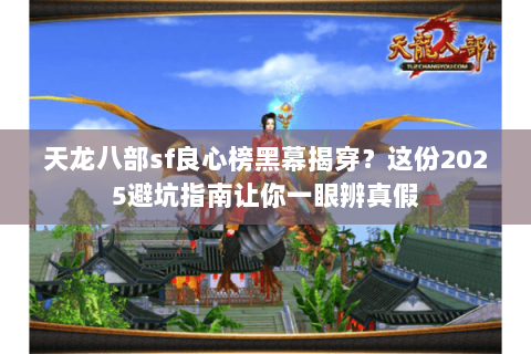 天龙八部sf良心榜黑幕揭穿?这份2025避坑指南让你一眼辨真假 天龙八部sf良心榜黑幕揭穿?这份2025避坑指南让你一眼辨真假