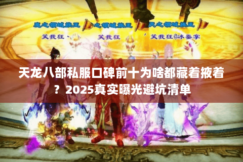 天龙八部私服口碑前十为啥都藏着掖着？2025真实曝光避坑清单
