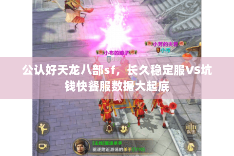 公认好天龙八部sf,长久稳定服VS坑钱快餐服数据大起底 公认好天龙八部sf,长久稳定服VS坑钱快餐服数据大起底