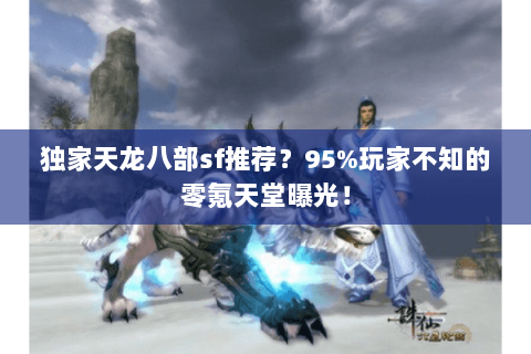 独家天龙八部sf推荐?95%玩家不知的零氪天堂曝光! 独家天龙八部sf推荐?95%玩家不知的零氪天堂曝光!