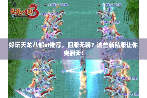 好玩天龙八部sf推荐,旧服无聊?这些新私服让你爽翻天! 好玩天龙八部sf推荐,旧服无聊?这些新私服让你爽翻天!