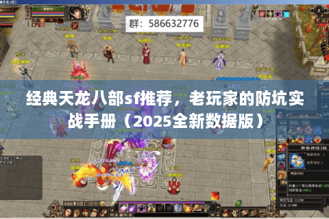 经典天龙八部sf推荐，老玩家的防坑实战手册（2025全新数据版）