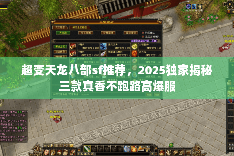 超变天龙八部sf推荐,2025独家揭秘三款真香不跑路高爆服 超变天龙八部sf推荐,2025独家揭秘三款真香不跑路高爆服