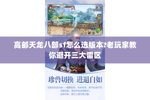 高邮天龙八部sf怎么选版本?老玩家教你避开三大雷区 高邮天龙八部sf怎么选版本?老玩家教你避开三大雷区