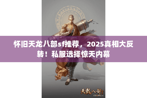 怀旧天龙八部sf推荐,2025真相大反转!私服选择惊天内幕 怀旧天龙八部sf推荐,2025真相大反转!私服选择惊天内幕