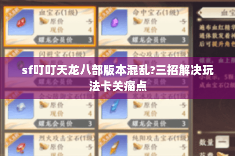 sf叮叮天龙八部版本混乱?三招解决玩法卡关痛点 sf叮叮天龙八部版本混乱?三招解决玩法卡关痛点