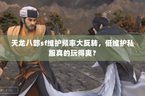 天龙八部sf维护频率大反转,低维护私服真的玩得爽? 天龙八部sf维护频率大反转,低维护私服真的玩得爽?