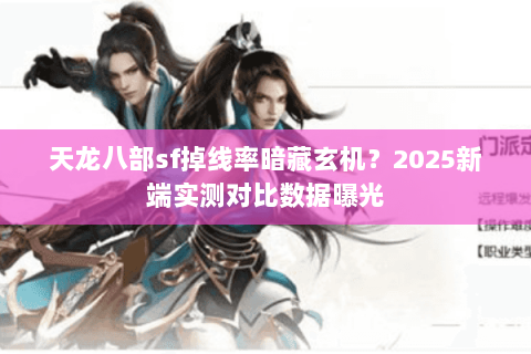天龙八部sf掉线率暗藏玄机?2025新端实测对比数据曝光 天龙八部sf掉线率暗藏玄机?2025新端实测对比数据曝光