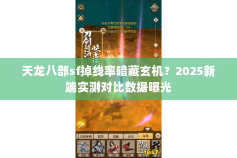 天龙八部sf掉线率暗藏玄机?2025新端实测对比数据曝光 天龙八部sf掉线率暗藏玄机?2025新端实测对比数据曝光