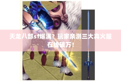 天龙八部sf爆满?玩家亲测三大真火服在线破万! 天龙八部sf爆满?玩家亲测三大真火服在线破万!