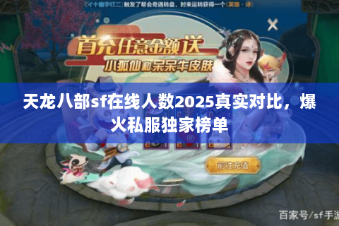 天龙八部sf在线人数2025真实对比,爆火私服独家榜单 天龙八部sf在线人数2025真实对比,爆火私服独家榜单