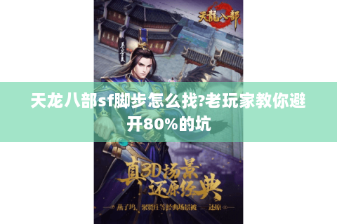 天龙八部sf脚步怎么找?老玩家教你避开80%的坑 天龙八部sf脚步怎么找?老玩家教你避开80%的坑