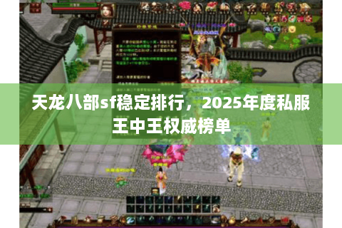 天龙八部sf稳定排行,2025年度私服王中王权威榜单 天龙八部sf稳定排行,2025年度私服王中王权威榜单