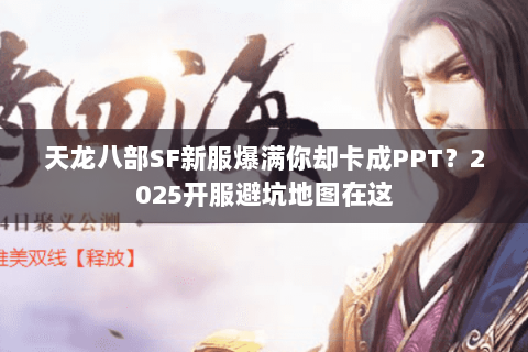 天龙八部SF新服爆满你却卡成PPT?2025开服避坑地图在这 天龙八部SF新服爆满你却卡成PPT?2025开服避坑地图在这