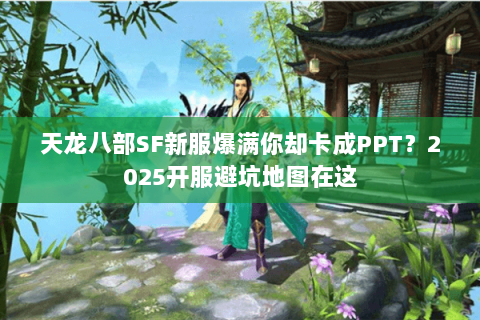 天龙八部SF新服爆满你却卡成PPT?2025开服避坑地图在这 天龙八部SF新服爆满你却卡成PPT?2025开服避坑地图在这
