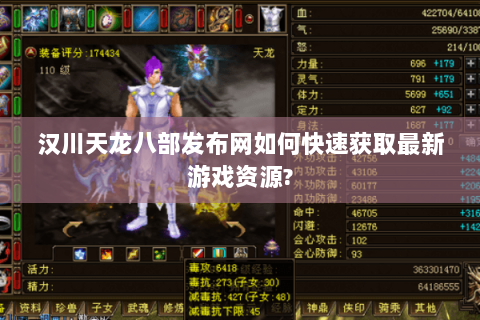 汉川天龙八部发布网如何快速获取最新游戏资源?
