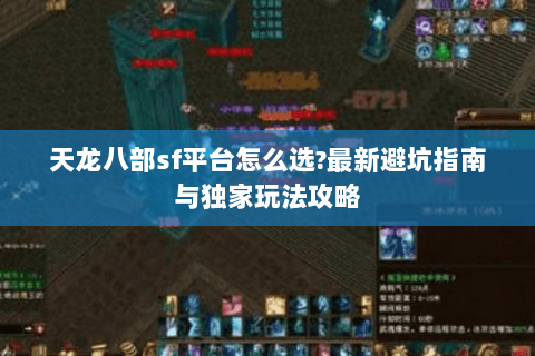 天龙八部sf平台怎么选?最新避坑指南与独家玩法攻略