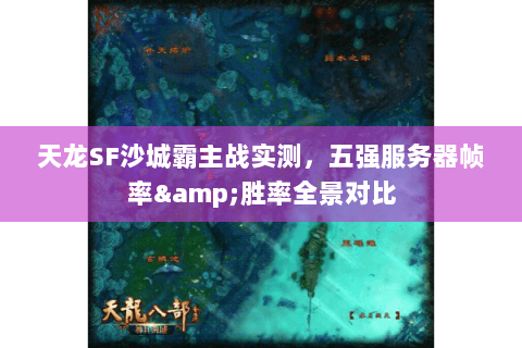 天龙SF沙城霸主战实测,五强服务器帧率&胜率全景对比 天龙SF沙城霸主战实测,五强服务器帧率&胜率全景对比