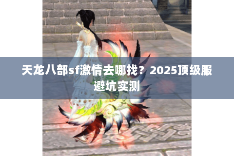 天龙八部sf激情去哪找？2025顶级服避坑实测