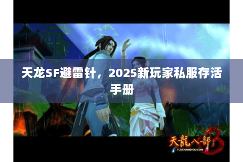 天龙SF避雷针，2025新玩家私服存活手册