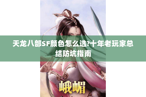 天龙八部SF颜色怎么选?十年老玩家总结防坑指南 天龙八部SF颜色怎么选?十年老玩家总结防坑指南
