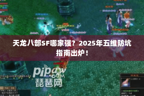 天龙八部SF哪家强？2025年五维防坑指南出炉！
