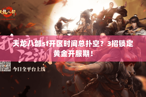 天龙八部sf开区时间总扑空?3招锁定黄金开服期! 天龙八部sf开区时间总扑空?3招锁定黄金开服期!