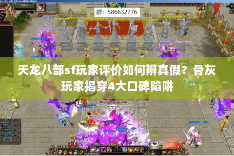 天龙八部sf玩家评价如何辨真假?骨灰玩家揭穿4大口碑陷阱 天龙八部sf玩家评价如何辨真假?骨灰玩家揭穿4大口碑陷阱